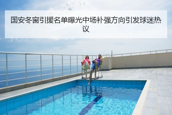 国安冬窗引援名单曝光中场补强方向引发球迷热议